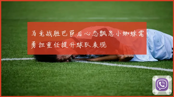 马竞战胜巴萨后心态飘忽小蜘蛛需勇担重任提升球队表现