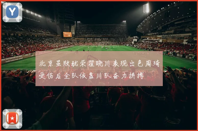 北京虽败犹荣翟晓川表现出色周琦受伤后全队依靠川队奋力拼搏