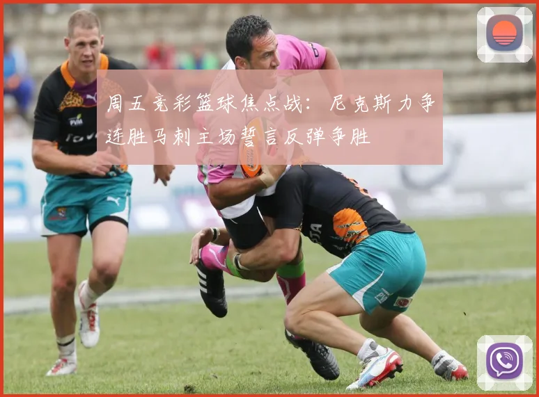 周五竞彩篮球焦点战：尼克斯力争连胜马刺主场誓言反弹争胜