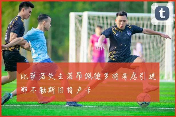 比萨若失去若昂佩德罗将考虑引进那不勒斯旧将卢卡