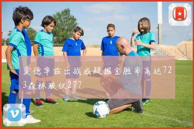 爱德华兹出战成疑掘金胜率高达723森林狼仅277