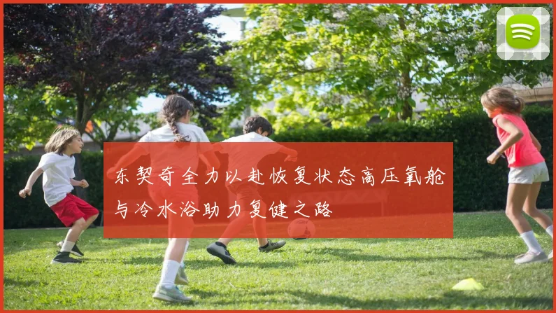 东契奇全力以赴恢复状态高压氧舱与冷水浴助力复健之路