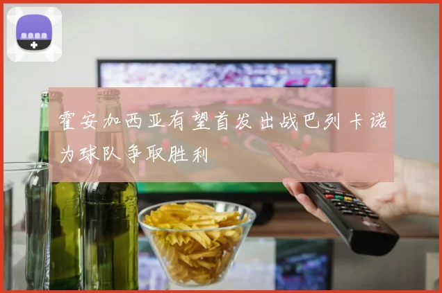 霍安加西亚有望首发出战巴列卡诺为球队争取胜利