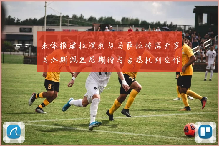 米体报道拉涅利与马萨拉将离开罗马加斯佩里尼期待与吉恩托利合作