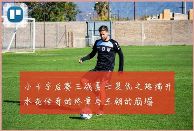 小卡季后赛三战勇士复仇之路揭开水花传奇的终章与王朝的崩塌