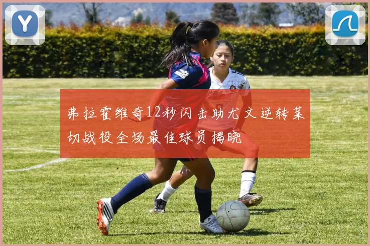 弗拉霍维奇12秒闪击助尤文逆转莱切战役全场最佳球员揭晓