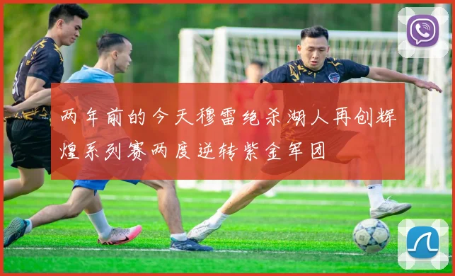 两年前的今天穆雷绝杀湖人再创辉煌系列赛两度逆转紫金军团