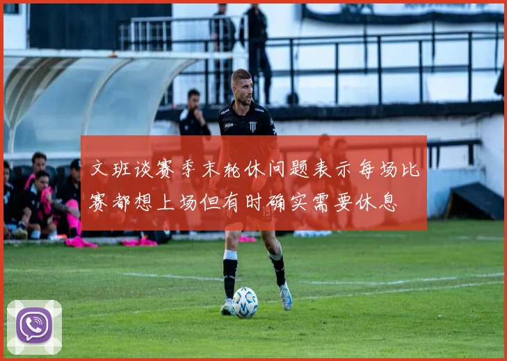 文班谈赛季末轮休问题表示每场比赛都想上场但有时确实需要休息