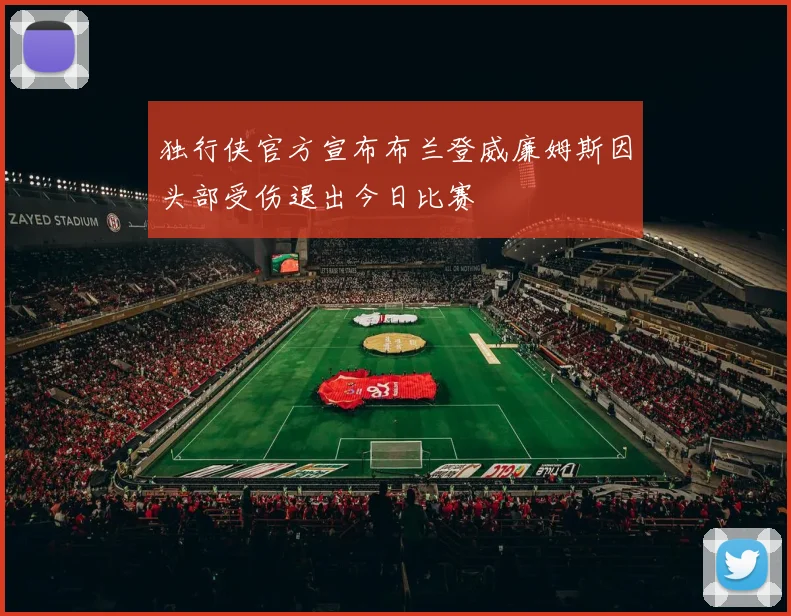 独行侠官方宣布布兰登威廉姆斯因头部受伤退出今日比赛