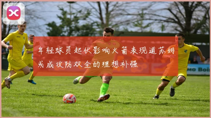 年轻球员起伏影响火箭表现道苏姆或成攻防双全的理想补强
