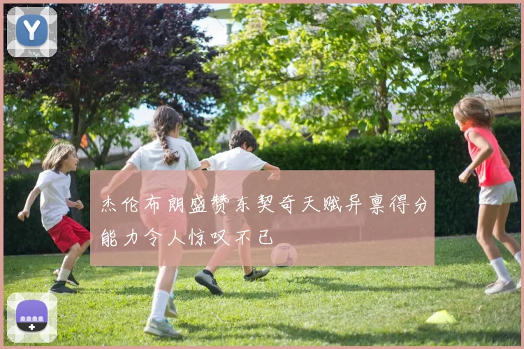 杰伦布朗盛赞东契奇天赋异禀得分能力令人惊叹不已