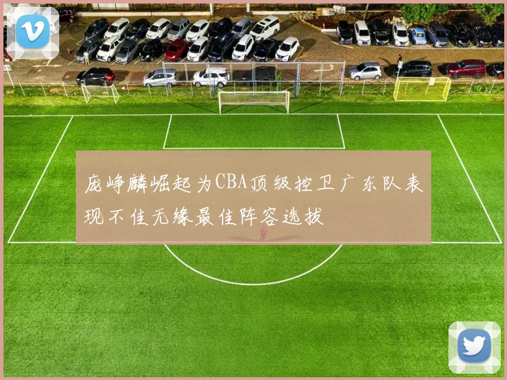 庞峥麟崛起为CBA顶级控卫广东队表现不佳无缘最佳阵容选拔